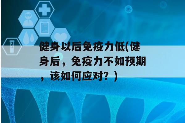 健身以后力低(健身后，力不如预期，该如何应对？)