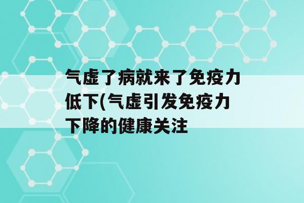 气虚了就来了力低下(气虚引发力下降的健康关注