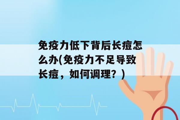 力低下背后长痘怎么办(力不足导致长痘，如何调理？)