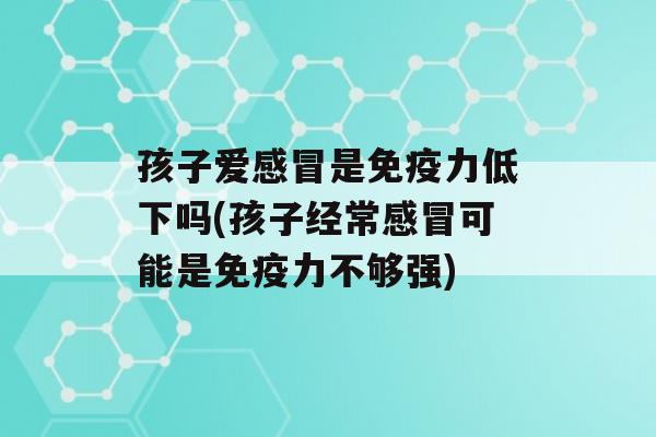 孩子爱是力低下吗(孩子经常可能是力不够强)