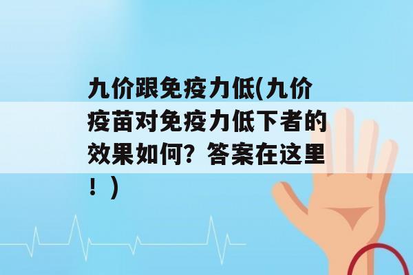 九价跟力低(九价疫苗对力低下者的效果如何？答案在这里！)