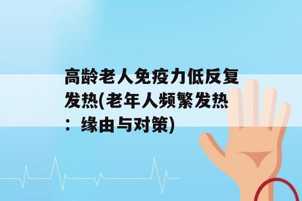 高龄老人力低反复发热(老年人频繁发热：缘由与对策)