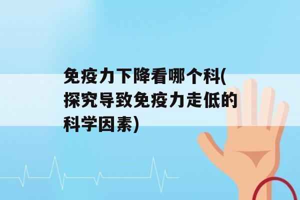 力下降看哪个科(探究导致力走低的科学因素)