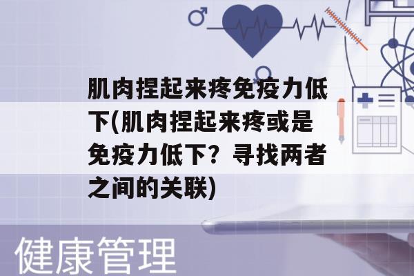 肌肉捏起来疼力低下(肌肉捏起来疼或是力低下？寻找两者之间的关联)