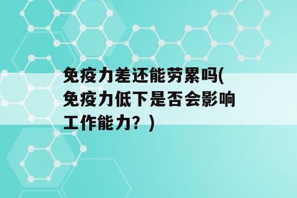 力差还能劳累吗(力低下是否会影响工作能力？)