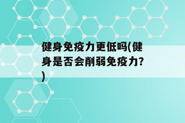 健身力更低吗(健身是否会削弱力？)