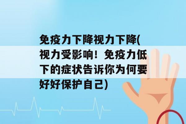 力下降视力下降(视力受影响！力低下的症状告诉你为何要好好保护自己)