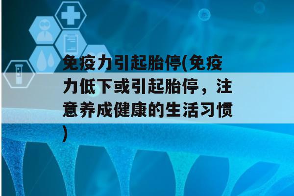 力引起胎停(力低下或引起胎停，注意养成健康的生活习惯)