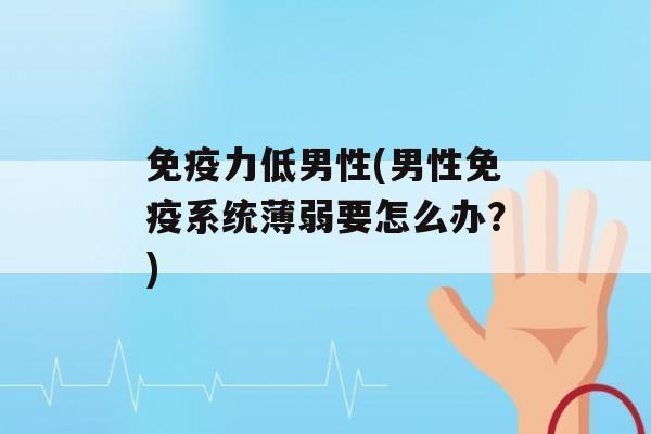 力低男性(男性系统薄弱要怎么办？)