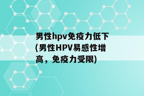 男性hpv力低下(男性HPV易感性增高，力受限)