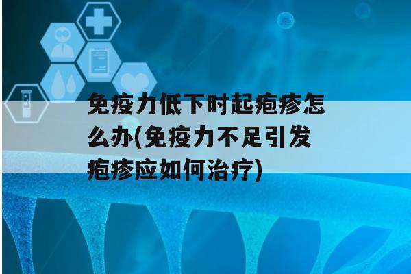 力低下时起疱疹怎么办(力不足引发疱疹应如何)