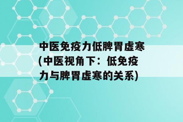 中医力低脾胃虚寒(中医视角下：低力与脾胃虚寒的关系)