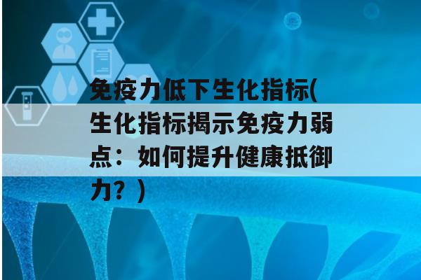 力低下生化指标(生化指标揭示力弱点：如何提升健康抵御力？)