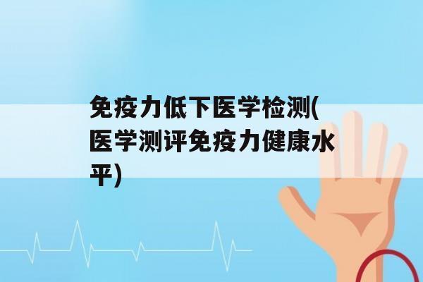 力低下医学检测(医学测评力健康水平)