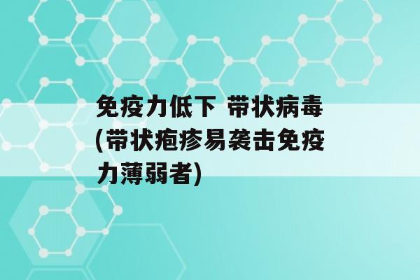 力低下 带状(带状疱疹易袭击力薄弱者)