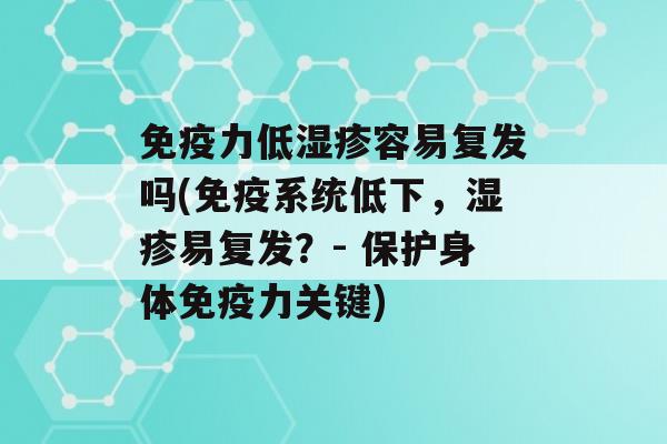 力低容易复发吗(系统低下，易复发？- 保护身体力关键)