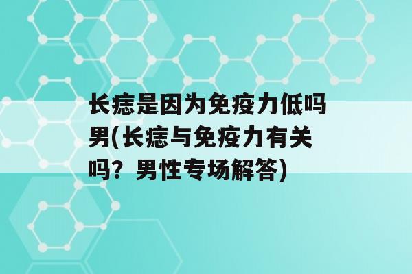 长痣是因为力低吗男(长痣与力有关吗？男性专场解答)