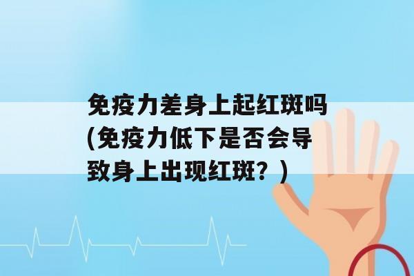 力差身上起红斑吗(力低下是否会导致身上出现红斑？)