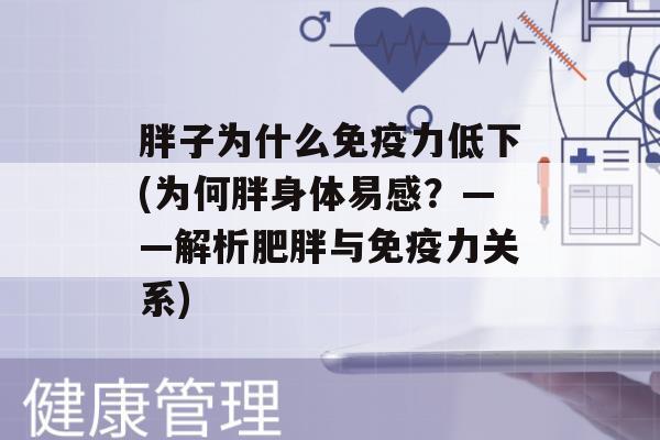 胖子为什么力低下(为何胖身体易感？——解析与力关系)