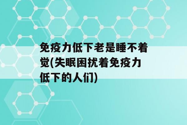 力低下老是睡不着觉(困扰着力低下的人们)