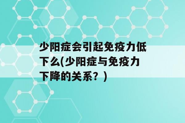 少阳症会引起力低下么(少阳症与力下降的关系？)