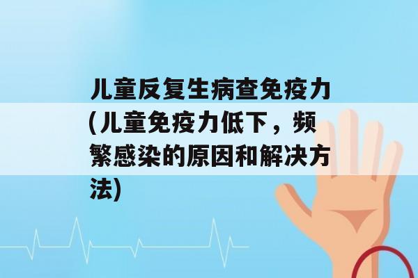 儿童反复生查力(儿童力低下，频繁的原因和解决方法)