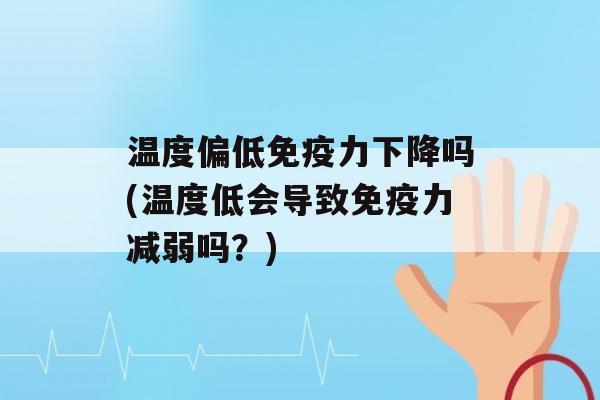 温度偏低力下降吗(温度低会导致力减弱吗？)