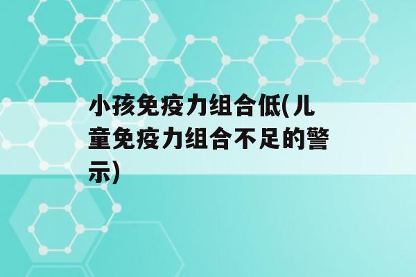 小孩力组合低(儿童力组合不足的警示)