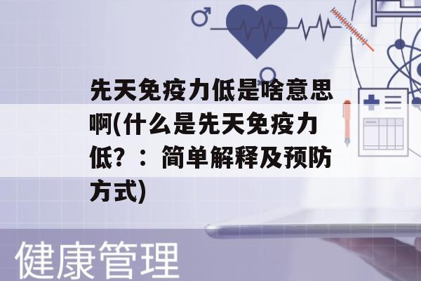 先天力低是啥意思啊(什么是先天力低？：简单解释及方式)