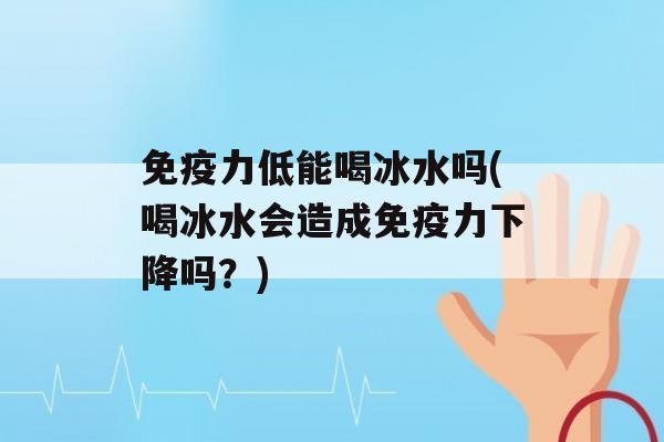 力低能喝冰水吗(喝冰水会造成力下降吗？)