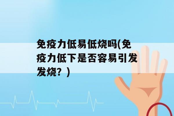 力低易低烧吗(力低下是否容易引发发烧？)