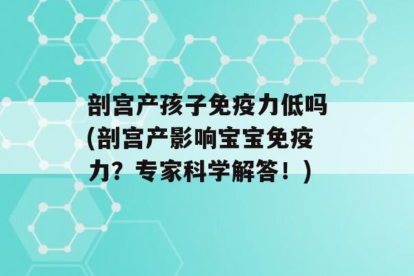 剖宫产孩子力低吗(剖宫产影响宝宝力？专家科学解答！)