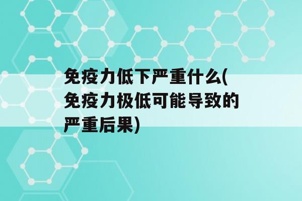 力低下严重什么(力极低可能导致的严重后果)