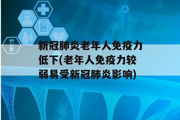 新冠炎老年人力低下(老年人力较弱易受新冠炎影响)