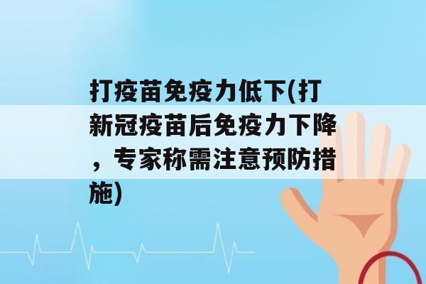 打疫苗力低下(打新冠疫苗后力下降，专家称需注意措施)