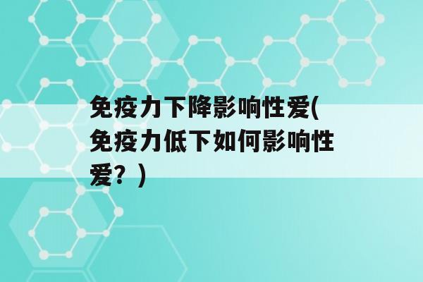 力下降影响性爱(力低下如何影响性爱？)