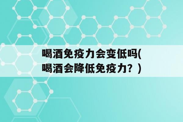 喝酒力会变低吗(喝酒会降低力？)