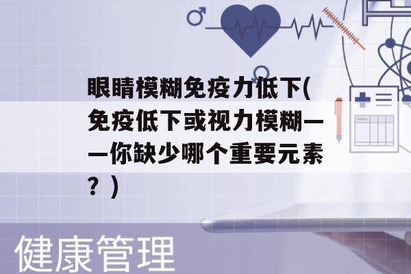 眼睛模糊力低下(低下或视力模糊——你缺少哪个重要元素？)