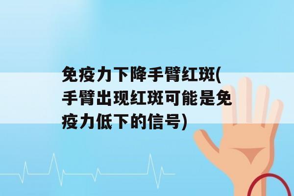 力下降手臂红斑(手臂出现红斑可能是力低下的信号)