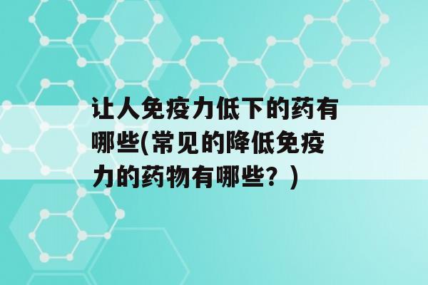 让人力低下的药有哪些(常见的降低力的有哪些？)