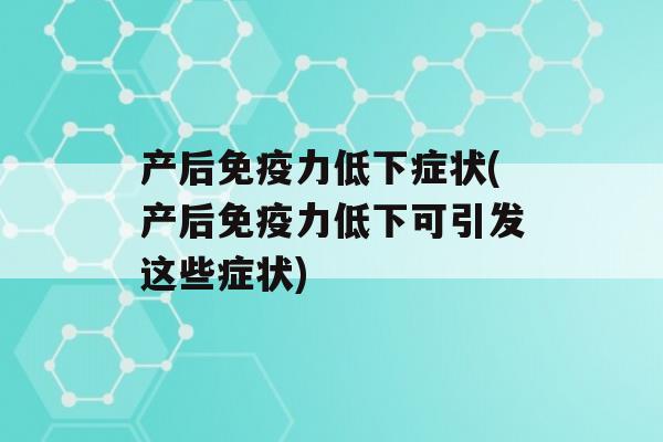 产后力低下症状(产后力低下可引发这些症状)