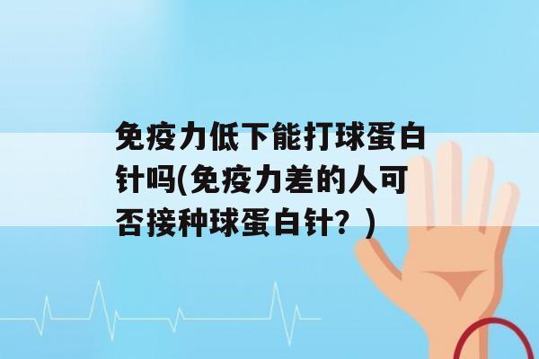 力低下能打球蛋白针吗(力差的人可否接种球蛋白针？)