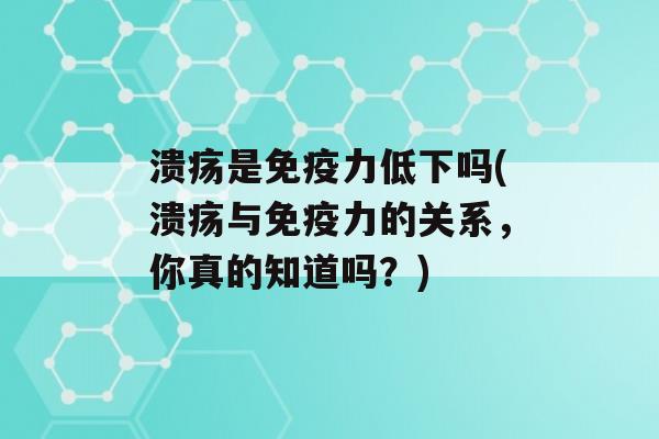 溃疡是力低下吗(溃疡与力的关系，你真的知道吗？)