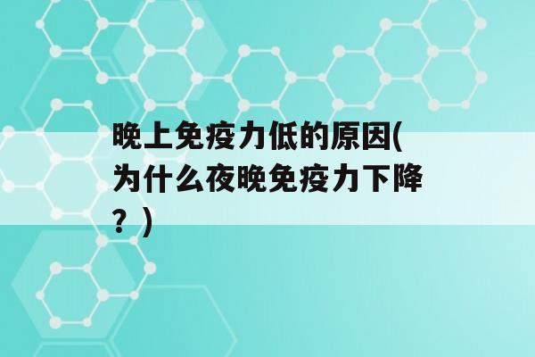 晚上力低的原因(为什么夜晚力下降？)