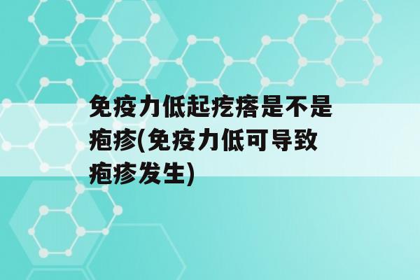 力低起疙瘩是不是疱疹(力低可导致疱疹发生)