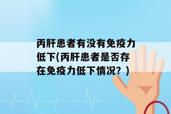 丙患者有没有力低下(丙患者是否存在力低下情况？)