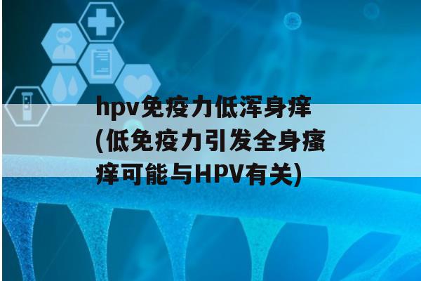 hpv力低浑身痒(低力引发全身可能与HPV有关)