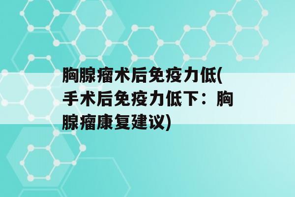 胸腺瘤术后力低(手术后力低下：胸腺瘤康复建议)