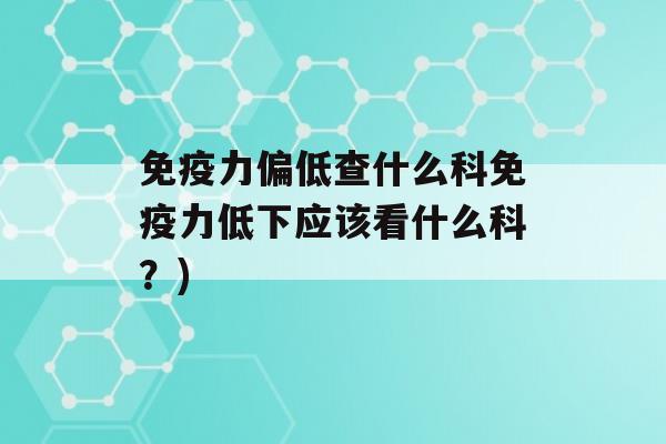 力偏低查什么科力低下应该看什么科？)