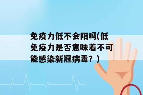 力低不会阳吗(低力是否意味着不可能新冠？)